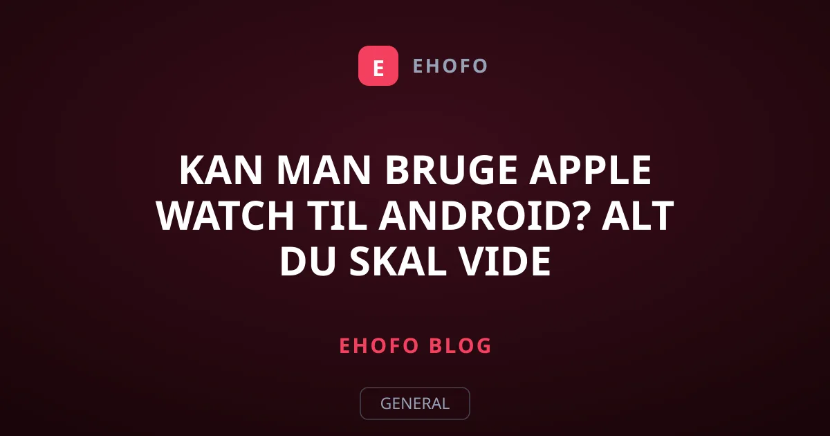 Kan man bruge Apple Watch til Android? Alt du skal vide